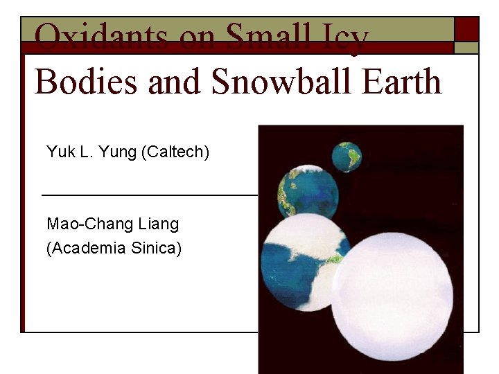 Oxidants on Small Icy Bodies and Snowball Earth Yuk L. Yung (Caltech) Mao-Chang Liang