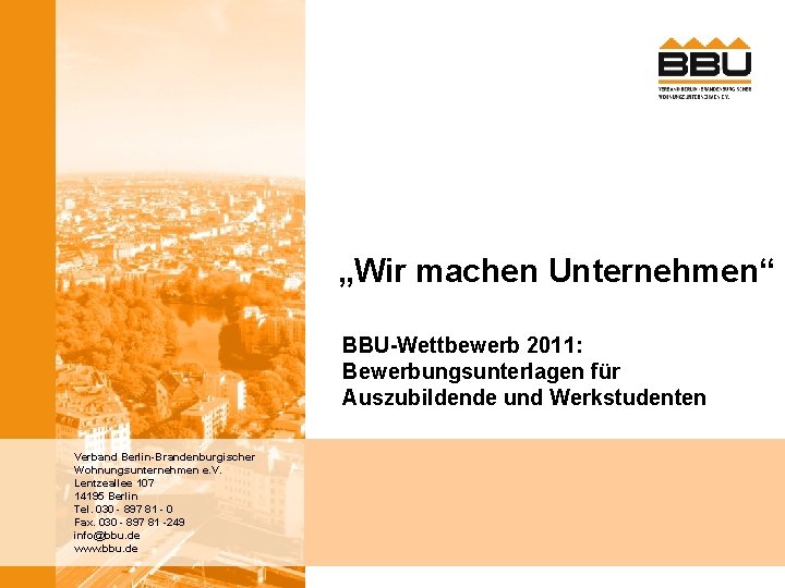 „Wir machen Unternehmen“ BBU-Wettbewerb 2011: Bewerbungsunterlagen für Auszubildende und Werkstudenten Verband Berlin-Brandenburgischer Wohnungsunternehmen e.