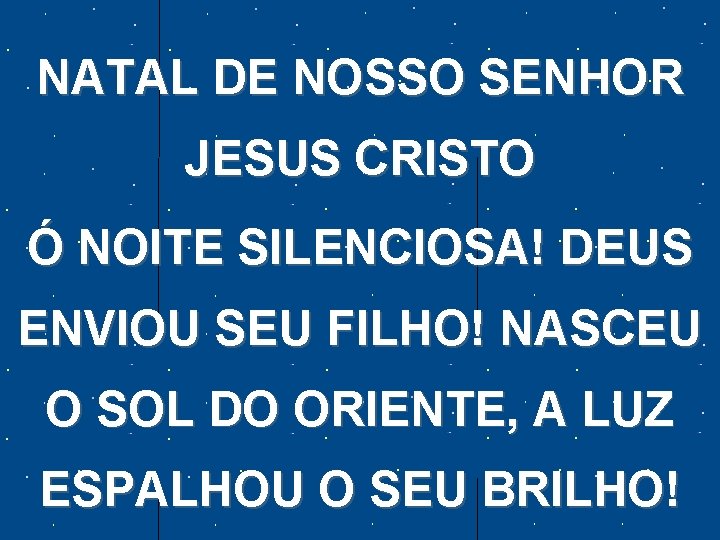 NATAL DE NOSSO SENHOR JESUS CRISTO Ó NOITE SILENCIOSA! DEUS ENVIOU SEU FILHO! NASCEU