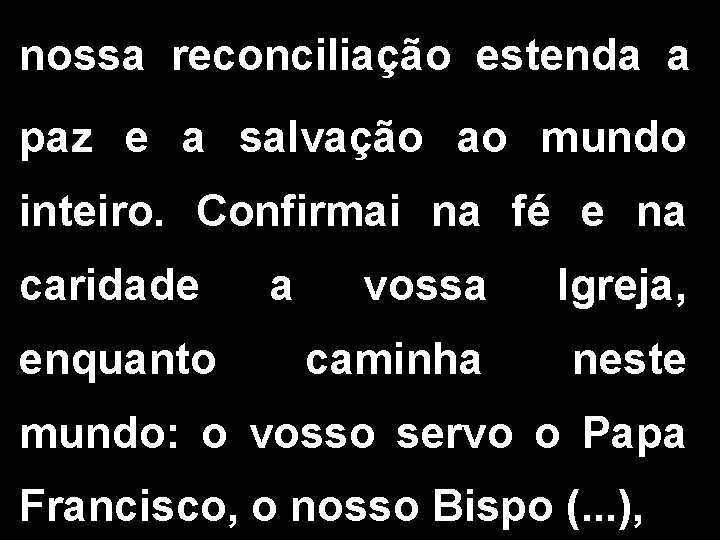 nossa reconciliação estenda a paz e a salvação ao mundo inteiro. Confirmai na fé