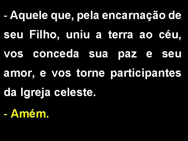 - Aquele que, pela encarnação de seu Filho, uniu a terra ao céu, vos