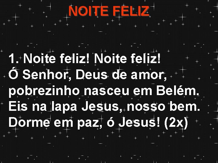 NOITE FELIZ 1. Noite feliz! Ó Senhor, Deus de amor, pobrezinho nasceu em Belém.