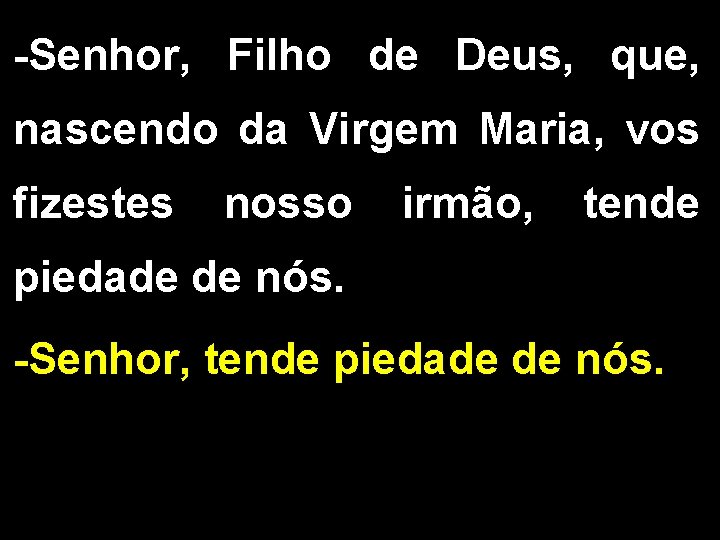 -Senhor, Filho de Deus, que, nascendo da Virgem Maria, vos fizestes nosso irmão, tende