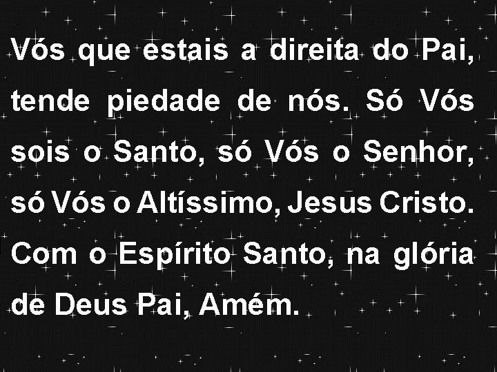 Vós que estais a direita do Pai, tende piedade de nós. Só Vós sois