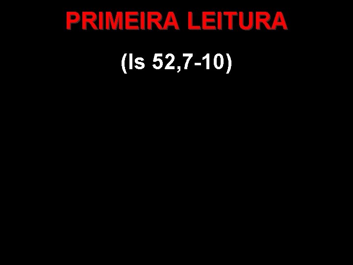 PRIMEIRA LEITURA (Is 52, 7 -10) 