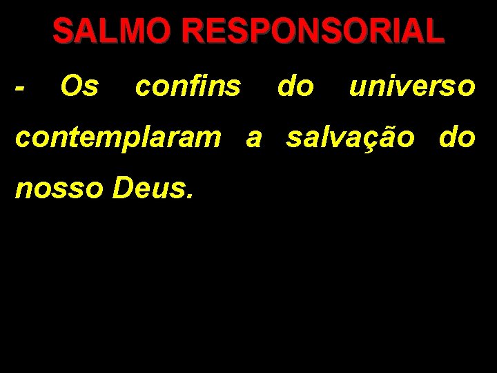 SALMO RESPONSORIAL - Os confins do universo contemplaram a salvação do nosso Deus. 