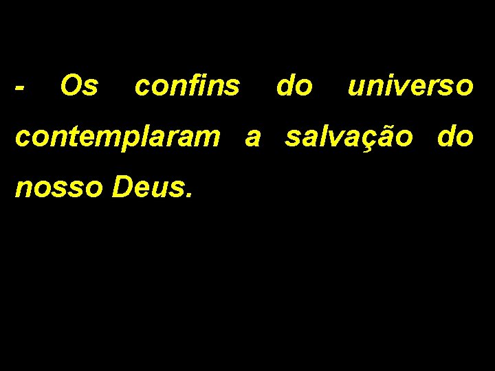 - Os confins do universo contemplaram a salvação do nosso Deus. 