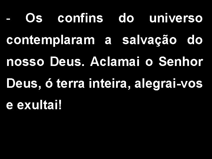 - Os confins do universo contemplaram a salvação do nosso Deus. Aclamai o Senhor