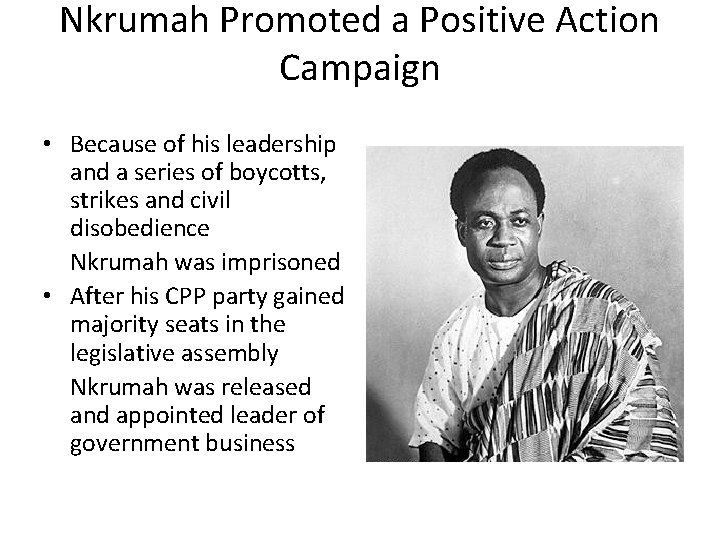 Nkrumah Promoted a Positive Action Campaign • Because of his leadership and a series