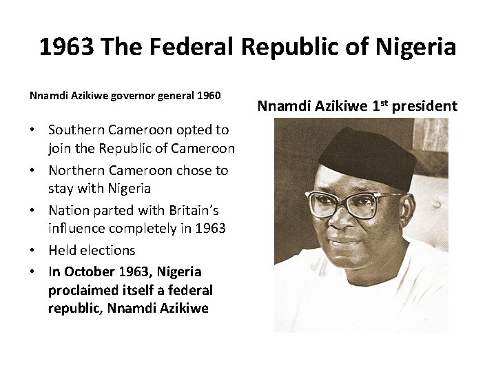 1963 The Federal Republic of Nigeria Nnamdi Azikiwe governor general 1960 • Southern Cameroon