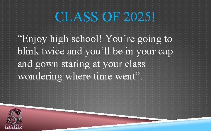 CLASS OF 2025! “Enjoy high school! You’re going to blink twice and you’ll be