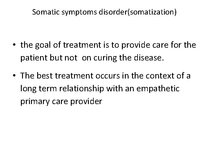 Somatic symptoms disorder(somatization) • the goal of treatment is to provide care for the