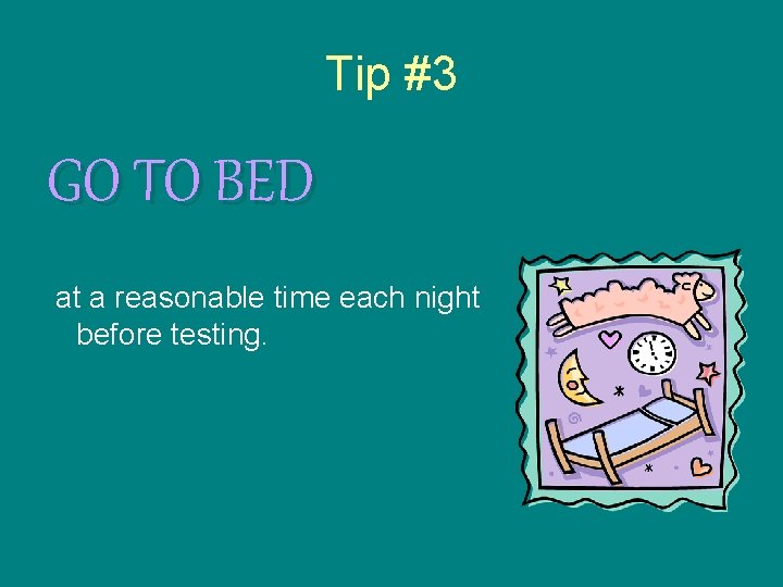 Tip #3 GO TO BED at a reasonable time each night before testing. 