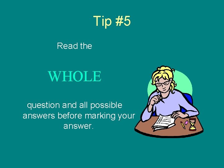 Tip #5 Read the WHOLE question and all possible answers before marking your answer.