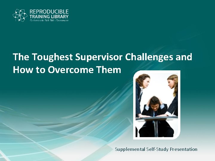 The Toughest Supervisor Challenges and How to Overcome Them Supplemental Self-Study Presentation 