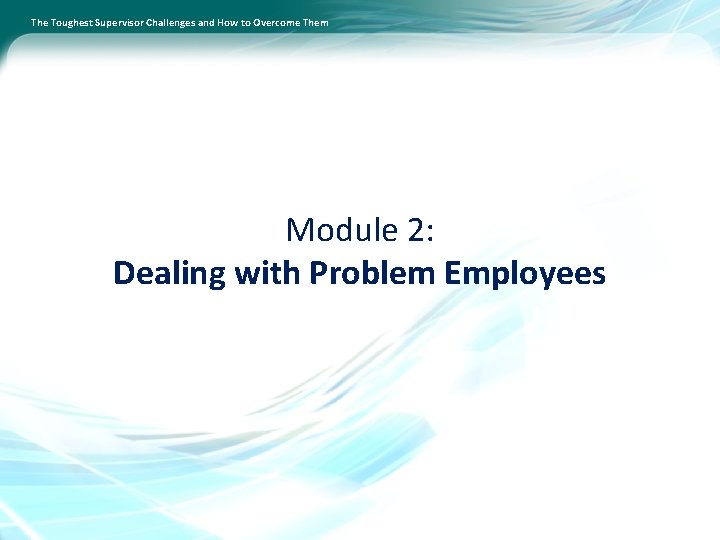 The Toughest Supervisor Challenges and How to Overcome Them Module 2: Dealing with Problem