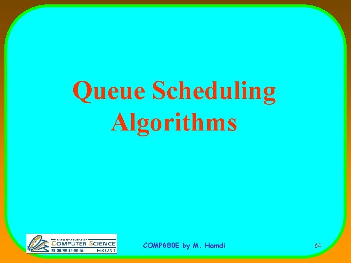 Queue Scheduling Algorithms COMP 680 E by M. Hamdi 64 