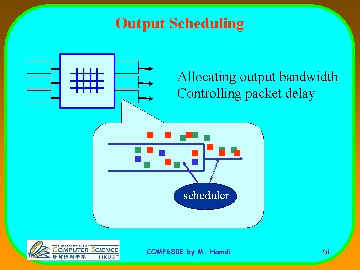 Output Scheduling Allocating output bandwidth Controlling packet delay scheduler COMP 680 E by M.