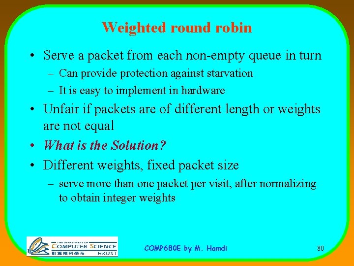 Weighted round robin • Serve a packet from each non-empty queue in turn –