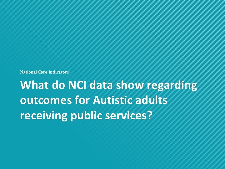 National Core Indicators What do NCI data show regarding outcomes for Autistic adults receiving