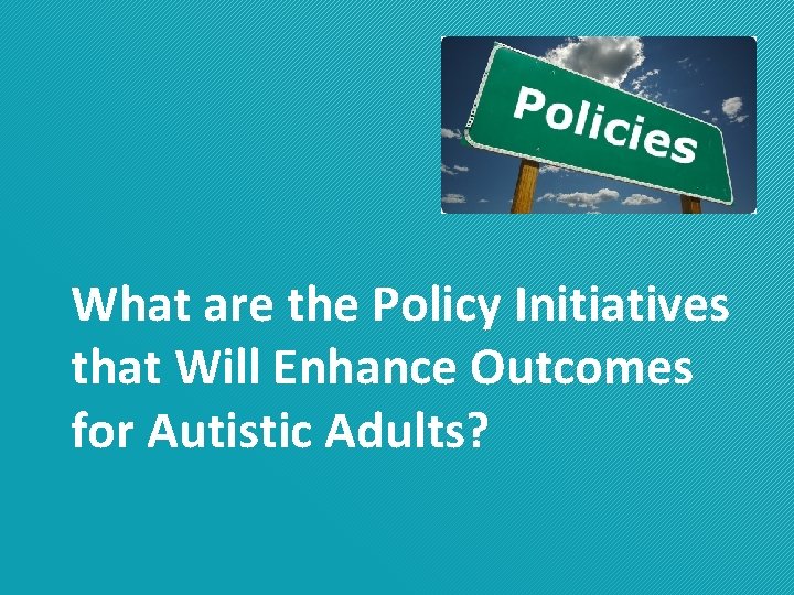 What are the Policy Initiatives that Will Enhance Outcomes for Autistic Adults? 