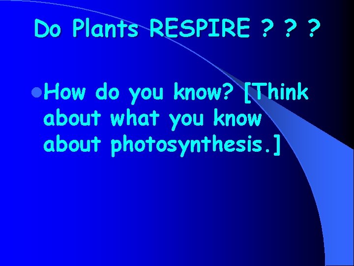 Do Plants RESPIRE ? ? ? l. How do you know? [Think about what