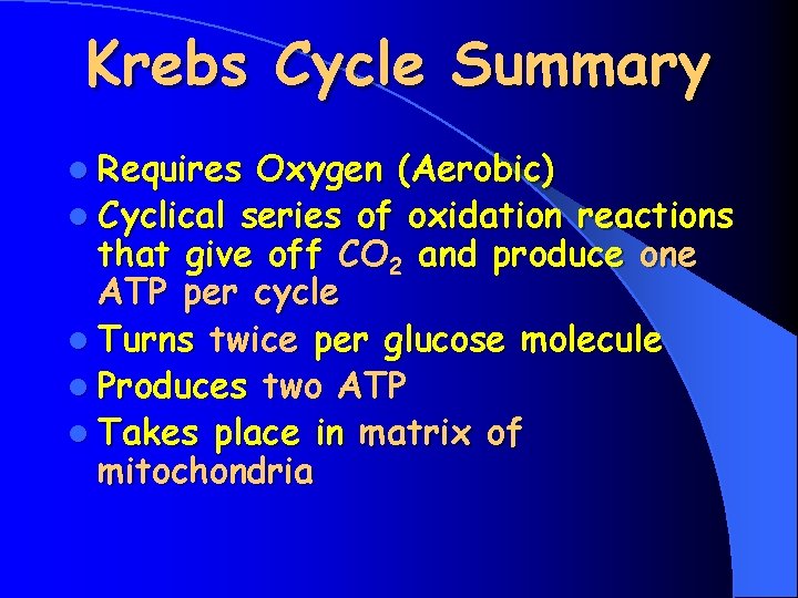 Krebs Cycle Summary l Requires Oxygen (Aerobic) l Cyclical series of oxidation reactions that