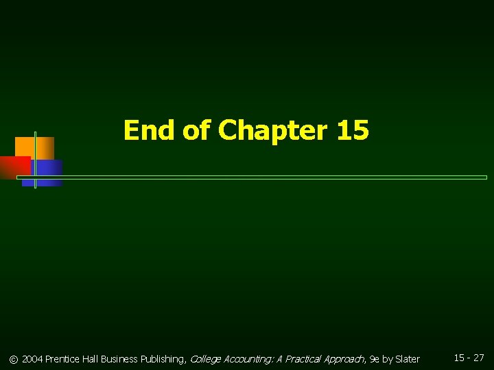 End of Chapter 15 © 2004 Prentice Hall Business Publishing, College Accounting: A Practical