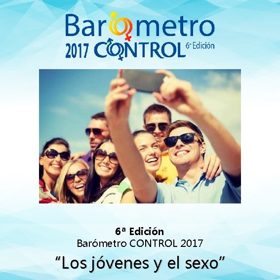 6ª Edición Barómetro CONTROL 2017 “Los jóvenes y el sexo” 