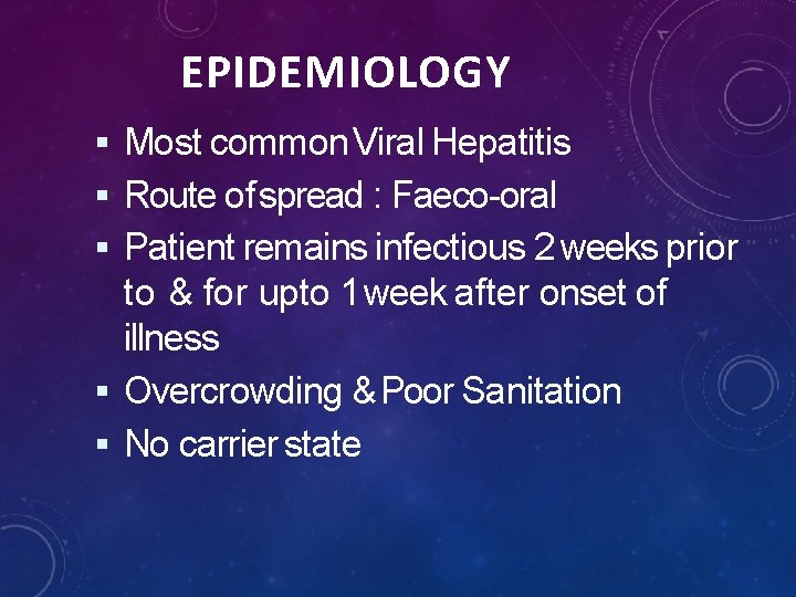 EPIDEMIOLOGY Most common Viral Hepatitis Route of spread : Faeco-oral Patient remains infectious 2