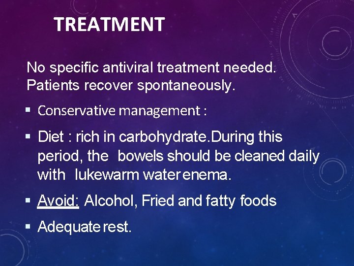 TREATMENT No specific antiviral treatment needed. Patients recover spontaneously. Conservative management : Diet :