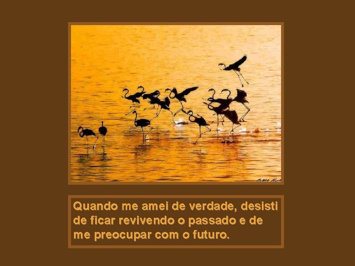 Quando me amei de verdade, desisti de ficar revivendo o passado e de me