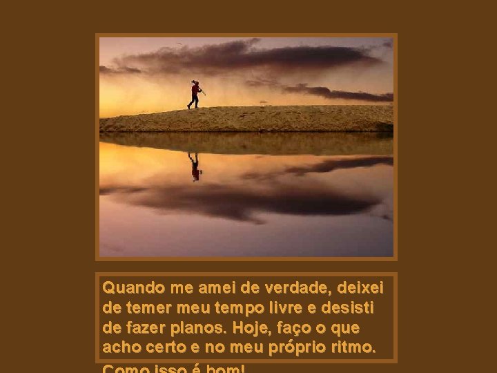 Quando me amei de verdade, deixei de temer meu tempo livre e desisti de