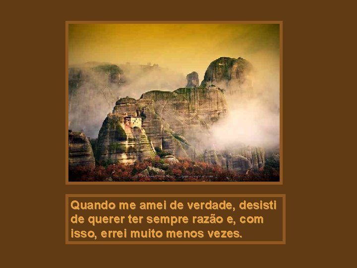 Quando me amei de verdade, desisti de querer ter sempre razão e, com isso,