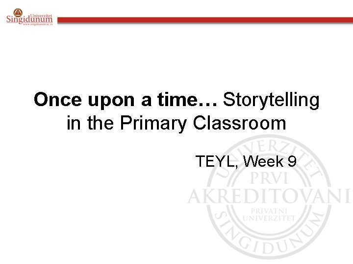 Once upon a time… Storytelling in the Primary Classroom TEYL, Week 9 