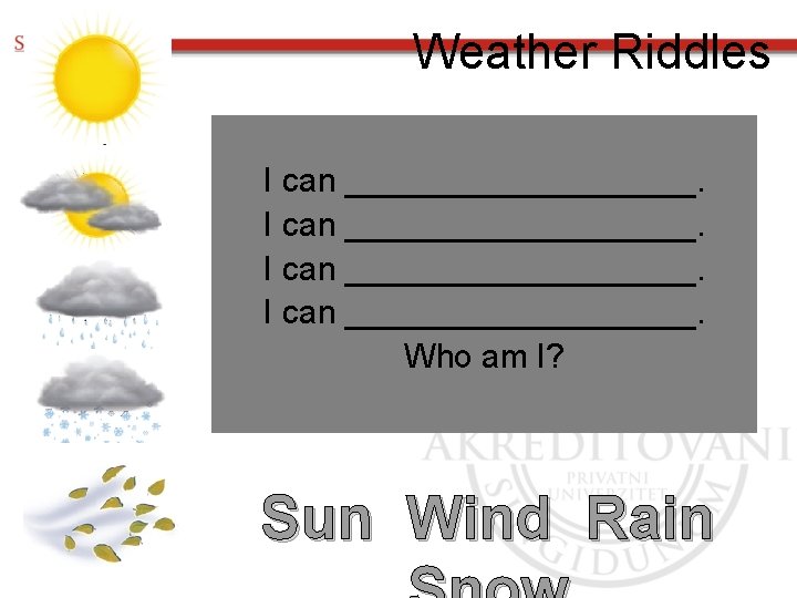 Weather Riddles I can ___________________. Who am I? Sun Wind Rain 