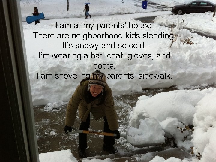 I am at my parents’ house. There are neighborhood kids sledding. It’s snowy and