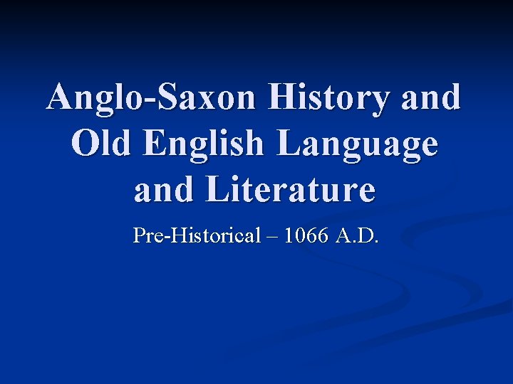 Anglo-Saxon History and Old English Language and Literature Pre-Historical – 1066 A. D. 