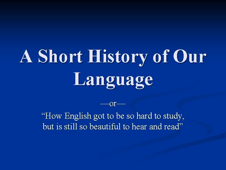 A Short History of Our Language —or— “How English got to be so hard