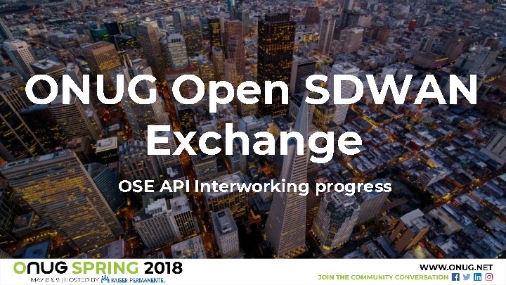 ONUG Open SDWAN Exchange OSE API Interworking progress ONUG Open SDWAN Exchange OSE API Interworking progress