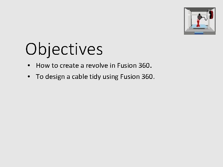 Objectives • How to create a revolve in Fusion 360. • To design a