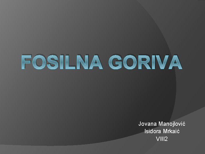 FOSILNA GORIVA Jovana Manojlović Isidora Mrkaić VIII 2 