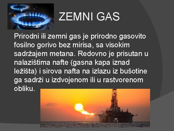 ZEMNI GAS Prirodni ili zemni gas je prirodno gasovito fosilno gorivo bez mirisa, sa