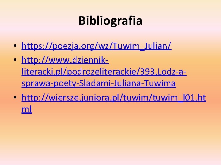 Bibliografia • https: //poezja. org/wz/Tuwim_Julian/ • http: //www. dziennikliteracki. pl/podrozeliterackie/393, Lodz-asprawa-poety-Sladami-Juliana-Tuwima • http: //wiersze.