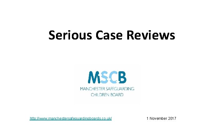 Serious Case Reviews http: //www. manchestersafeguardingboards. co. uk/ 1 November 2017 