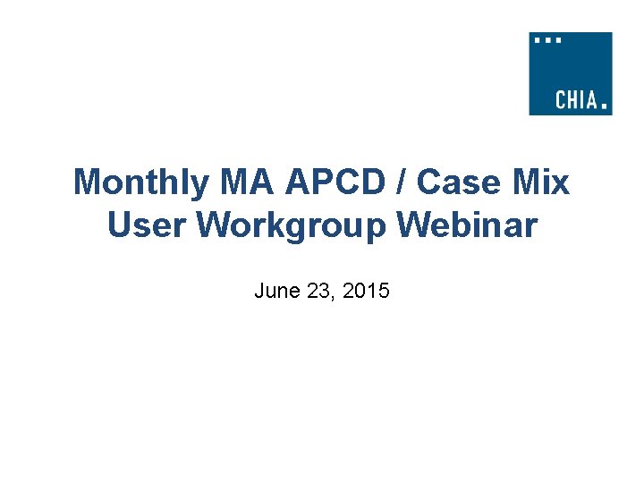 Monthly MA APCD / Case Mix User Workgroup Webinar June 23, 2015 