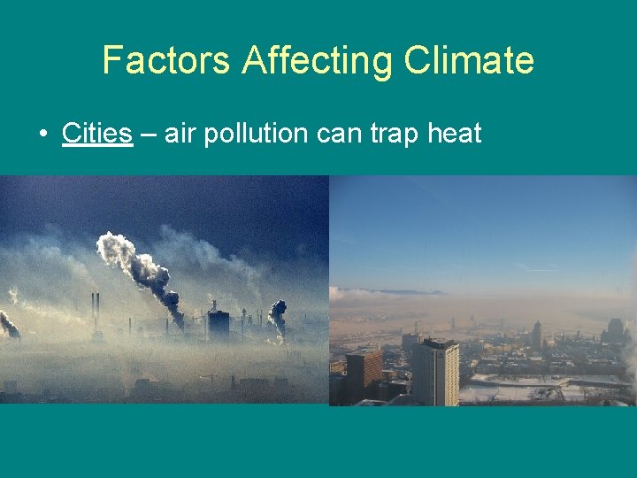 Factors Affecting Climate • Cities – air pollution can trap heat 