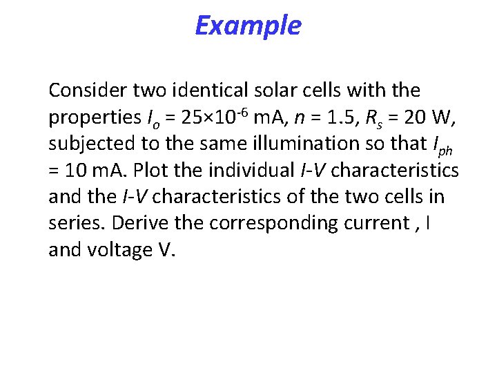 Example Consider two identical solar cells with the properties Io = 25× 10 -6 Example Consider two identical solar cells with the properties Io = 25× 10 -6