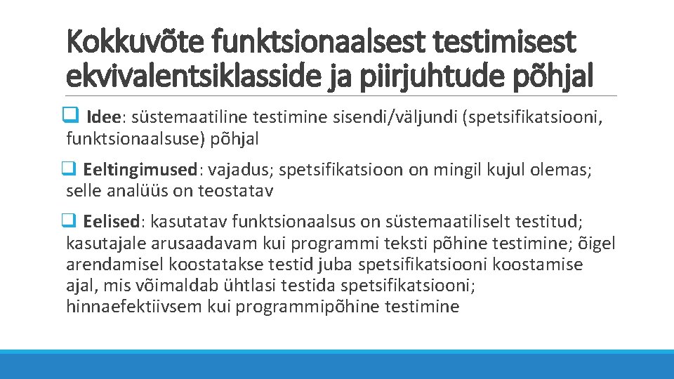 Kokkuvõte funktsionaalsest testimisest ekvivalentsiklasside ja piirjuhtude põhjal q Idee: süstemaatiline testimine sisendi/väljundi (spetsifikatsiooni, funktsionaalsuse)