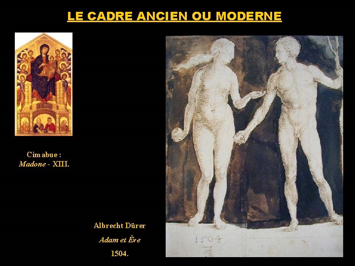 LE CADRE ANCIEN OU MODERNE Cimabue : Madone - XIII. Albrecht Dürer Adam et